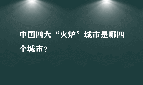 中国四大“火炉”城市是哪四个城市？