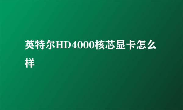 英特尔HD4000核芯显卡怎么样