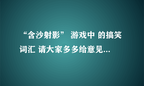 “含沙射影” 游戏中 的搞笑词汇 请大家多多给意见 我们班要玩 谢谢了