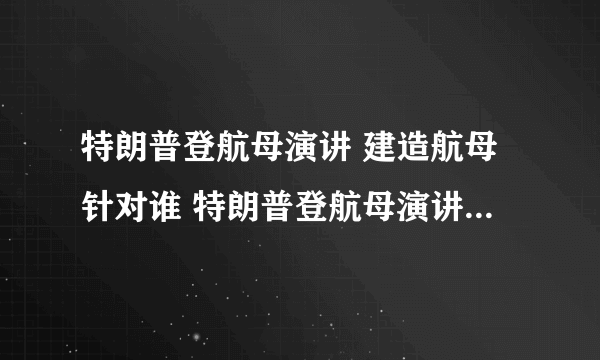 特朗普登航母演讲 建造航母针对谁 特朗普登航母演讲 这将是怎样一个信