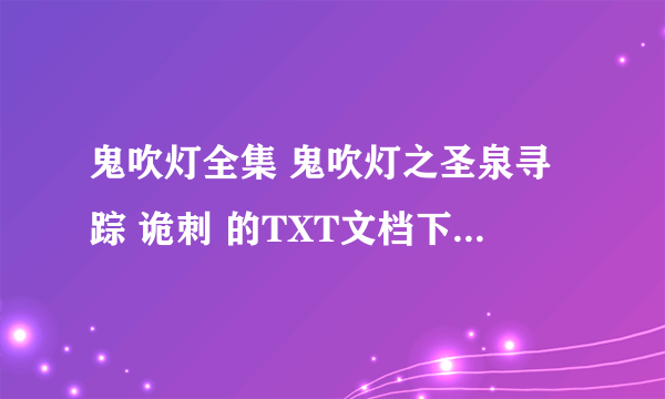 鬼吹灯全集 鬼吹灯之圣泉寻踪 诡刺 的TXT文档下载。有鲁班的诅咒就更好了～谢谢啊。好的追加分。