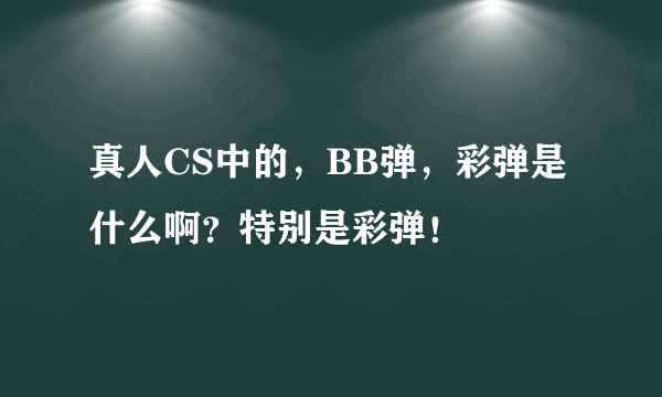 真人CS中的，BB弹，彩弹是什么啊？特别是彩弹！