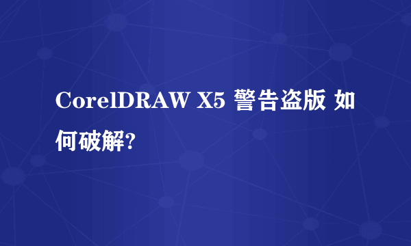 CorelDRAW X5 警告盗版 如何破解?