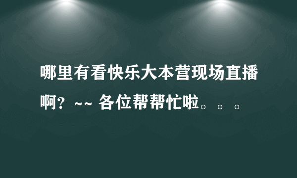 哪里有看快乐大本营现场直播啊？~~ 各位帮帮忙啦。。。