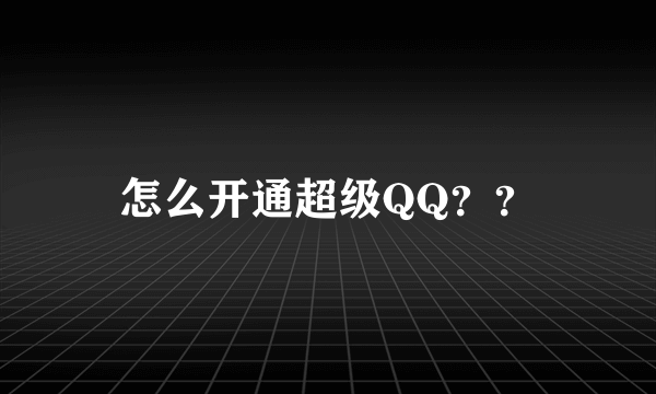 怎么开通超级QQ？？