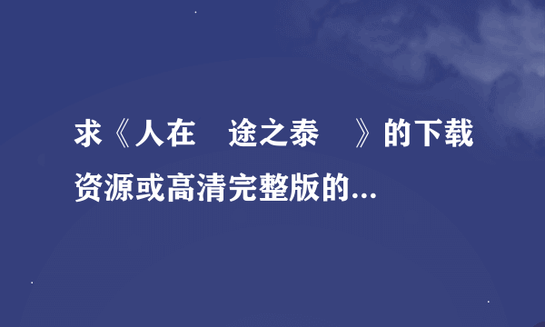 求《人在囧途之泰囧》的下载资源或高清完整版的...