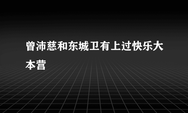 曾沛慈和东城卫有上过快乐大本营