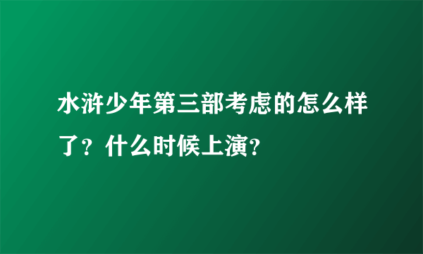 水浒少年第三部考虑的怎么样了？什么时候上演？