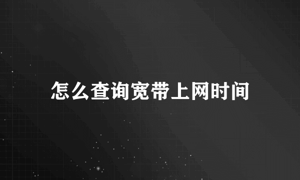 怎么查询宽带上网时间