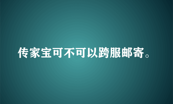 传家宝可不可以跨服邮寄。