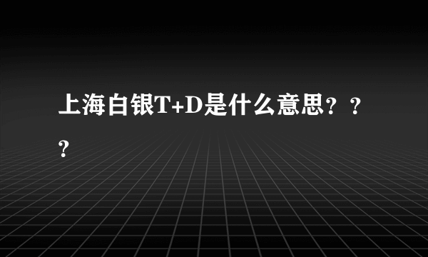 上海白银T+D是什么意思？？？