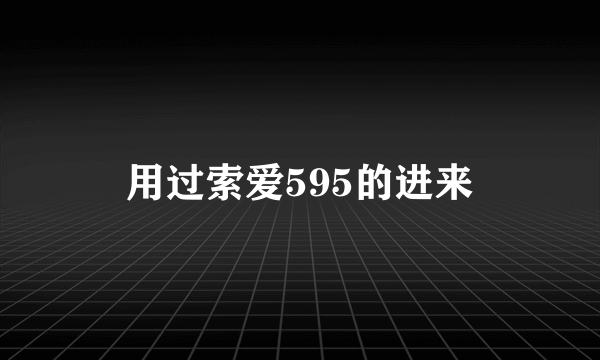 用过索爱595的进来