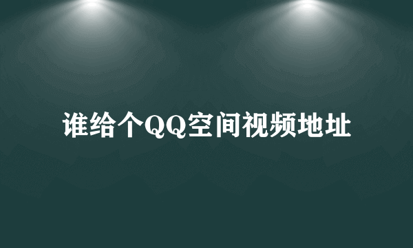 谁给个QQ空间视频地址