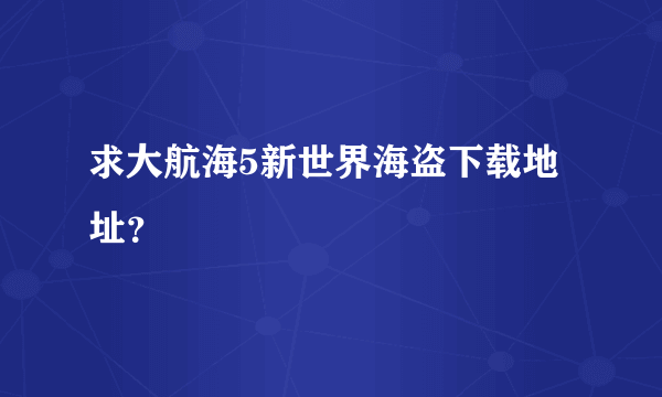 求大航海5新世界海盗下载地址？