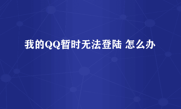 我的QQ暂时无法登陆 怎么办