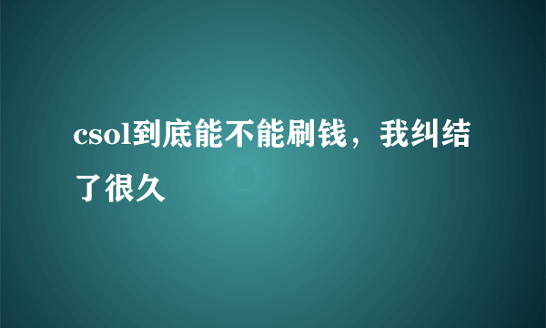 csol到底能不能刷钱，我纠结了很久