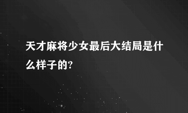 天才麻将少女最后大结局是什么样子的?