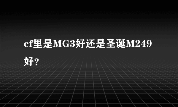 cf里是MG3好还是圣诞M249好？