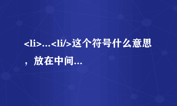 <li>...<li/>这个符号什么意思，放在中间有什么作用？