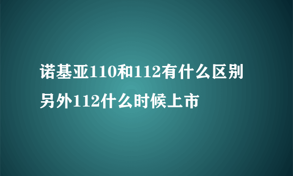 诺基亚110和112有什么区别 另外112什么时候上市