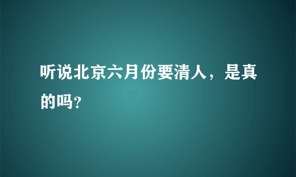 听说北京六月份要清人，是真的吗？