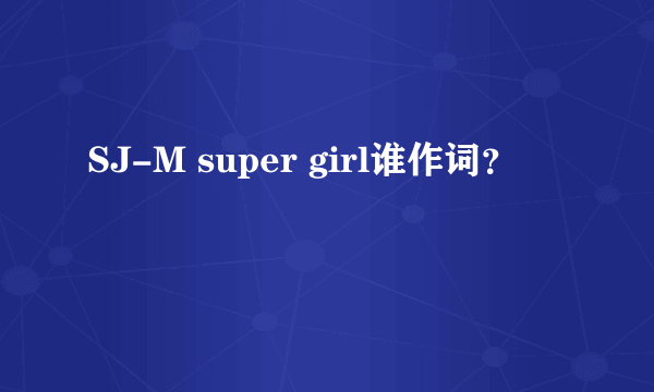 SJ-M super girl谁作词？