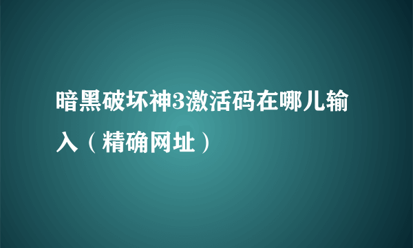 暗黑破坏神3激活码在哪儿输入（精确网址）