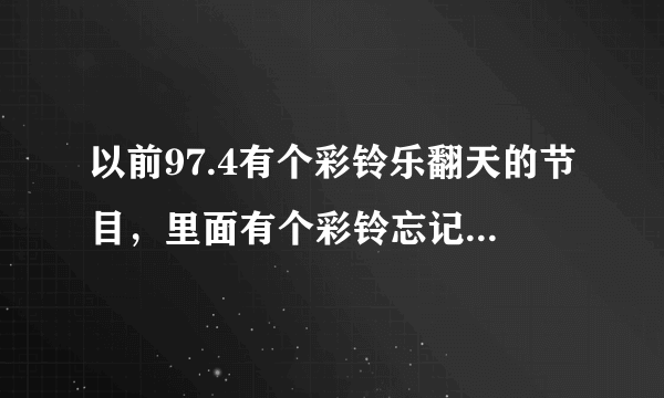 以前97.4有个彩铃乐翻天的节目，里面有个彩铃忘记叫什么了？