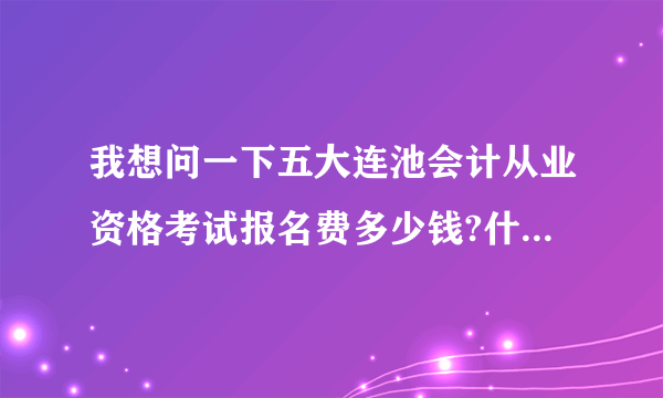 我想问一下五大连池会计从业资格考试报名费多少钱?什么时候可以报名考试？