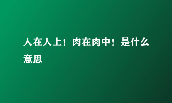 人在人上！肉在肉中！是什么意思