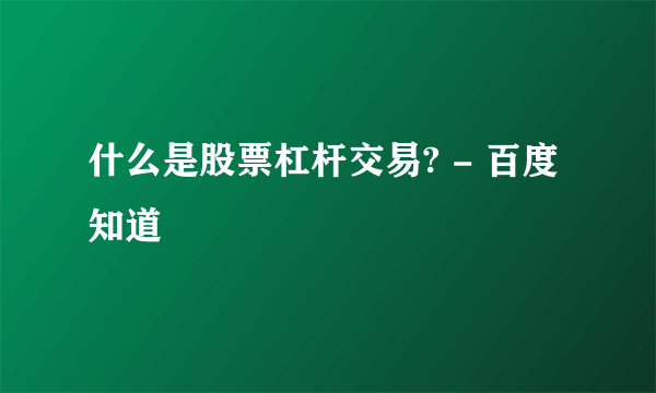 什么是股票杠杆交易? - 百度知道