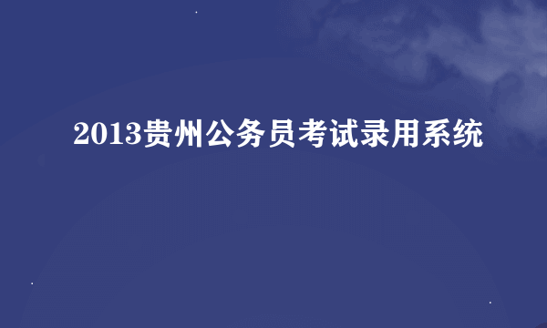 2013贵州公务员考试录用系统