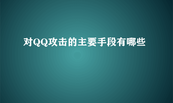 对QQ攻击的主要手段有哪些