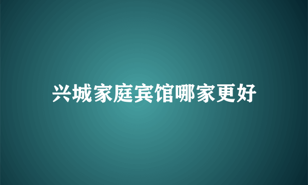 兴城家庭宾馆哪家更好