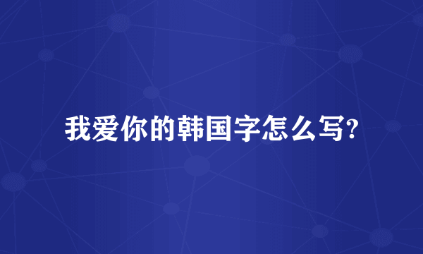 我爱你的韩国字怎么写?