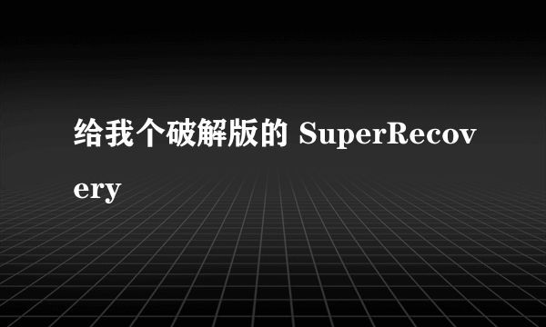 给我个破解版的 SuperRecovery