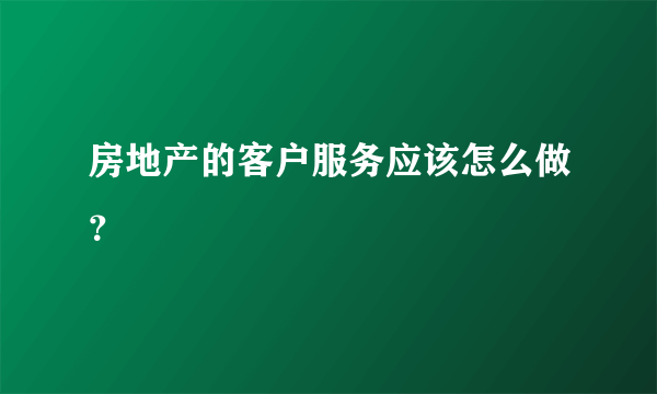 房地产的客户服务应该怎么做？