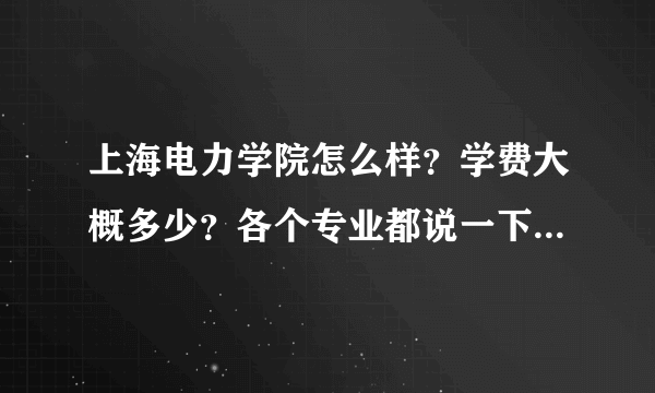 上海电力学院怎么样？学费大概多少？各个专业都说一下。住宿条件呢？详细一些，多谢！