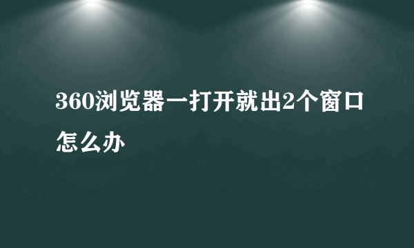 360浏览器一打开就出2个窗口怎么办