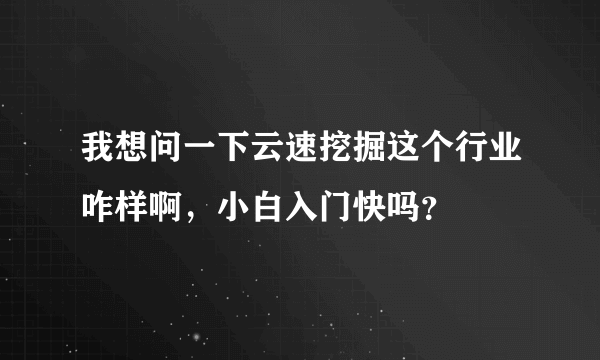 我想问一下云速挖掘这个行业咋样啊，小白入门快吗？