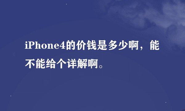 iPhone4的价钱是多少啊，能不能给个详解啊。