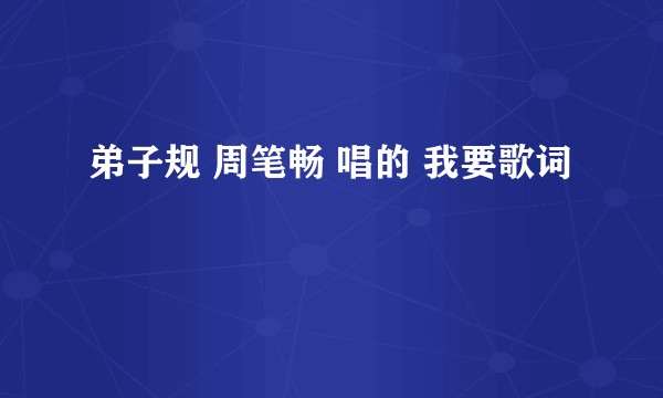 弟子规 周笔畅 唱的 我要歌词