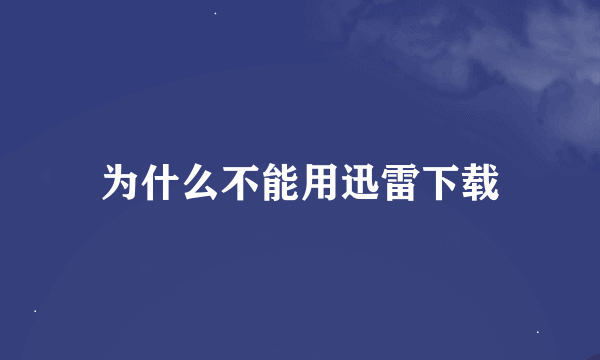 为什么不能用迅雷下载