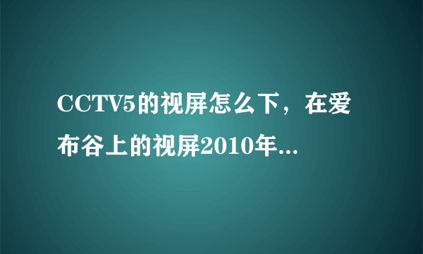 CCTV5的视屏怎么下，在爱布谷上的视屏2010年10月16日的现场直播：10年ATP网球1000系列赛（上海站）单打半