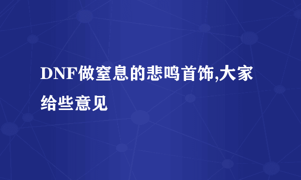 DNF做窒息的悲鸣首饰,大家给些意见