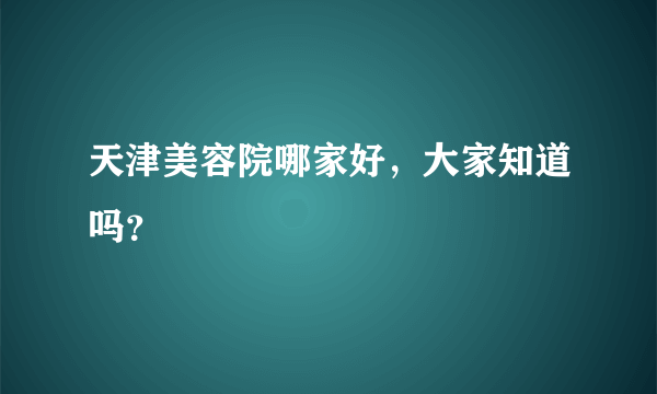 天津美容院哪家好，大家知道吗？