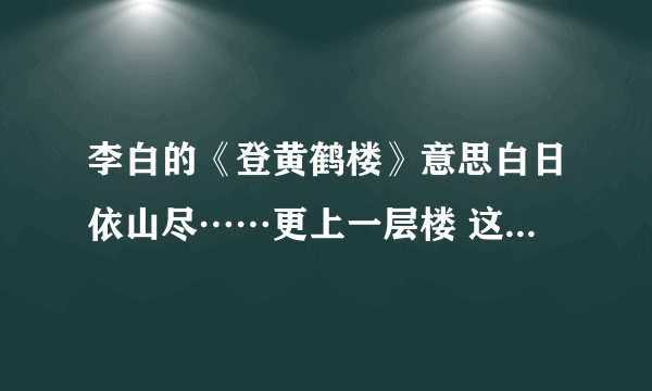 李白的《登黄鹤楼》意思白日依山尽……更上一层楼 这首诗的意思是什么，谢谢