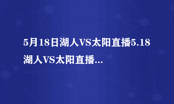 5月18日湖人VS太阳直播5.18湖人VS太阳直播5月18号湖人VS太阳直播