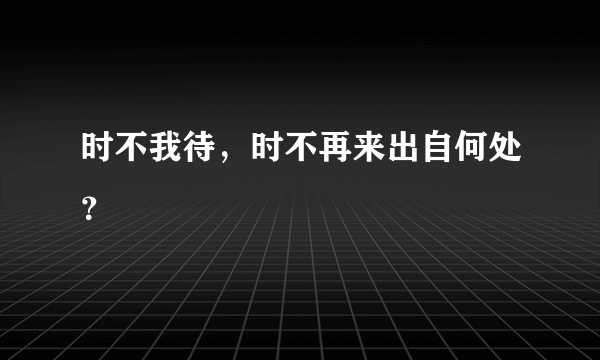 时不我待，时不再来出自何处？