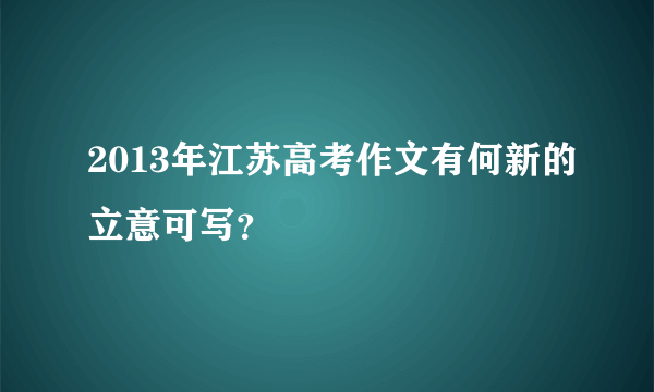 2013年江苏高考作文有何新的立意可写？